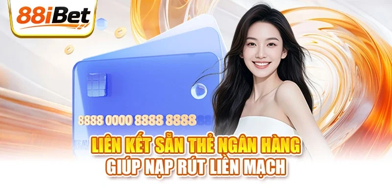 Liên kết sẵn thẻ ngân hàng giúp nạp rút liền mạch