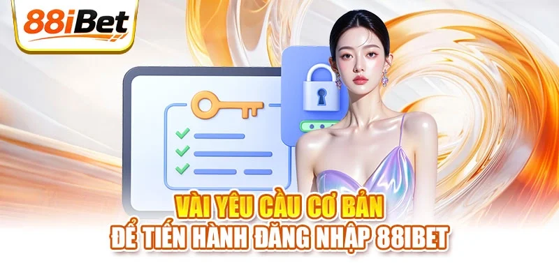 Vài yêu cầu cơ bản để tiến hành đăng nhập 88ibet