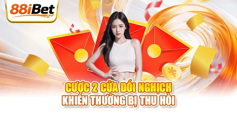Cược 2 cửa đối nghịch khiến thưởng bị thu hồi