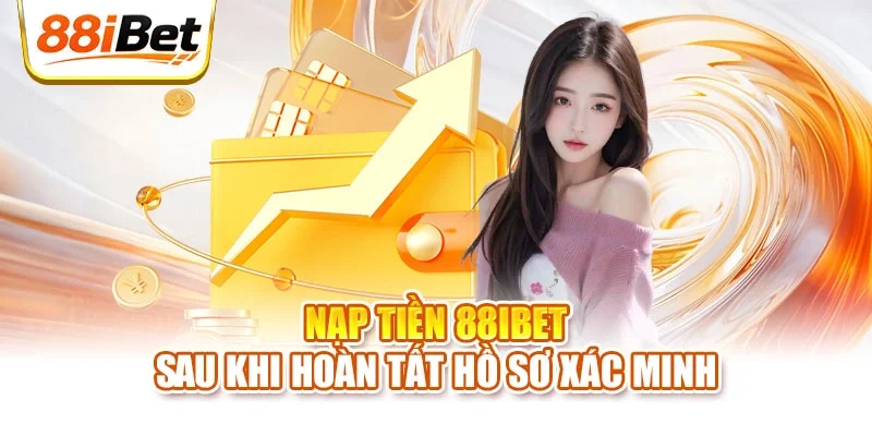 Nạp tiền 88ibet sau khi hoàn tất hồ sơ xác minh