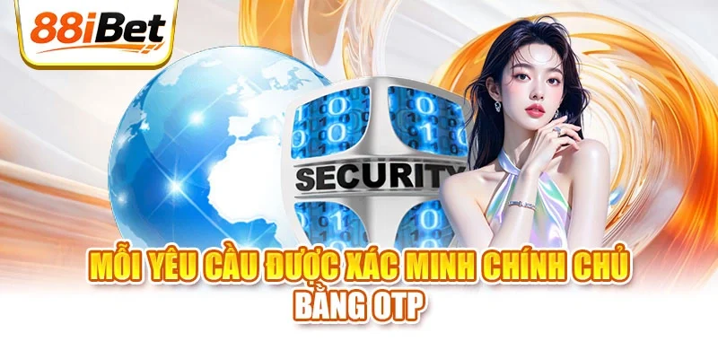 Mỗi yêu cầu được xác minh chính chủ bằng OTP