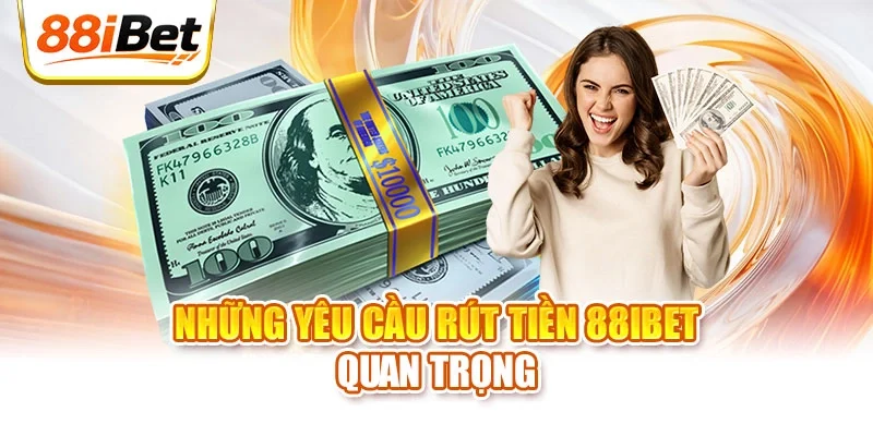 Những yêu cầu rút tiền 88ibet quan trọng