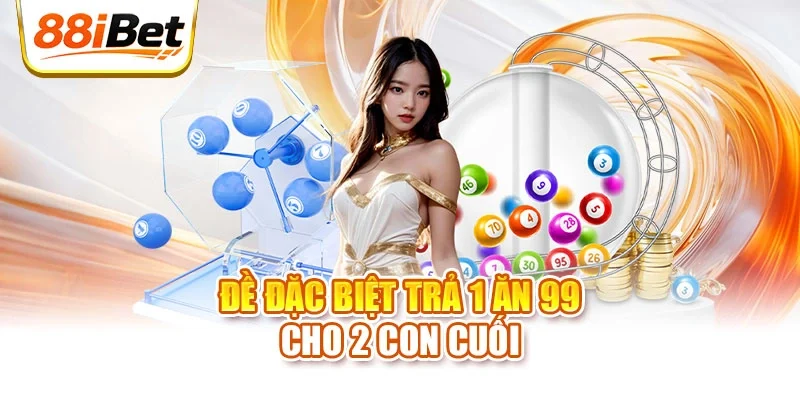 Đề đặc biệt trả 1 ăn 99 cho 2 con cuối